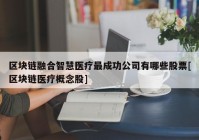 区块链融合智慧医疗最成功公司有哪些股票[区块链医疗概念股]