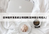 区块链开发系统公司招聘[区块链公司招人]