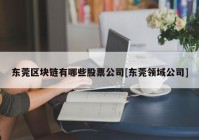 东莞区块链有哪些股票公司[东莞领域公司]