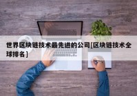 世界区块链技术最先进的公司[区块链技术全球排名]