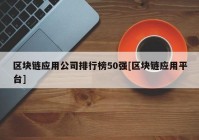 区块链应用公司排行榜50强[区块链应用平台]