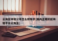 云海区块链公司怎么样知乎[国内正规的区块链平台云海蓝]