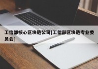 工信部核心区块链公司[工信部区块链专业委员会]