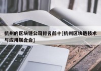 杭州的区块链公司排名前十[杭州区块链技术与应用联合会]