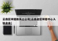 云南区块链新风口公司[云南省区块链中心入驻企业]