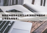 财税区块链技术公司怎么样[财税区块链技术公司怎么样知乎]