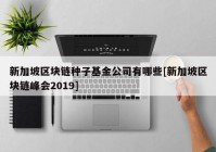 新加坡区块链种子基金公司有哪些[新加坡区块链峰会2019]