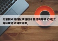 南京技术好的区块链技术品牌有哪些公司[江苏区块链公司有哪些]