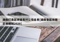 湖南打击区块链支付公司名单[湖南省区块链总体规划2020]