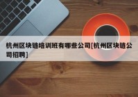 杭州区块链培训班有哪些公司[杭州区块链公司招聘]