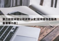 第三批区块链公司资质认定[区块链信息服务备案第二批]