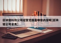 区块链科技公司经营范围是哪些内容呢[区块链公司业务]