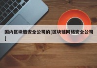 国内区块链安全公司的[区块链网络安全公司]