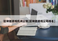 区块链游戏杭州公司[区块链游戏公司排名]