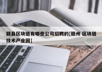 赣县区块链有哪些公司招聘的[赣州 区块链技术产业园]