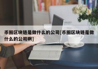 币圈区块链是做什么的公司[币圈区块链是做什么的公司啊]