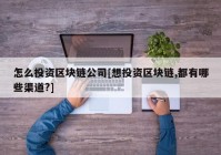 怎么投资区块链公司[想投资区块链,都有哪些渠道?]