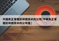 中国真正掌握区块链技术的公司[中国真正掌握区块链技术的公司是]