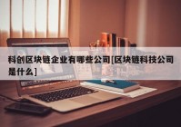 科创区块链企业有哪些公司[区块链科技公司是什么]