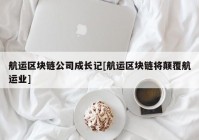 航运区块链公司成长记[航运区块链将颠覆航运业]