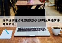 深圳区块链公司注册费多少[深圳区块链软件开发公司]