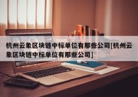 杭州云象区块链中标单位有那些公司[杭州云象区块链中标单位有那些公司]