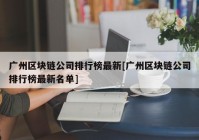 广州区块链公司排行榜最新[广州区块链公司排行榜最新名单]