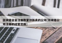 区块链企业注册数量创新高的公司[区块链公司注册的经营范围]