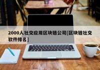 2000人社交应用区块链公司[区块链社交软件排名]