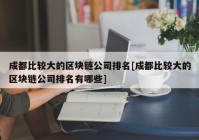 成都比较大的区块链公司排名[成都比较大的区块链公司排名有哪些]