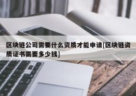 区块链公司需要什么资质才能申请[区块链资质证书需要多少钱]