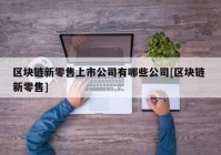 区块链新零售上市公司有哪些公司[区块链 新零售]