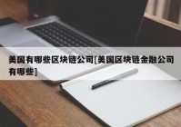 美国有哪些区块链公司[美国区块链金融公司有哪些]