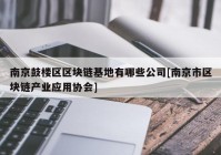 南京鼓楼区区块链基地有哪些公司[南京市区块链产业应用协会]