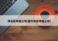 顶尖区块链公司[最牛的区块链公司]