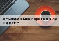 哪个区块链公司不用来上班[哪个区块链公司不用来上班了]