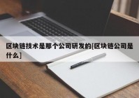 区块链技术是那个公司研发的[区块链公司是什么]