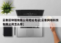 云象区块链有限公司地址电话[云象网络科技有限公司怎么样]