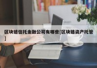 区块链信托金融公司有哪些[区块链资产托管]