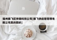 福州振飞区块链科技公司[振飞供应链管理有限公司真的假的]