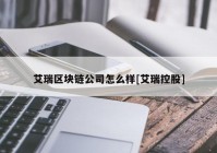 艾瑞区块链公司怎么样[艾瑞控股]