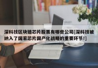 深科技区块链芯片股票有哪些公司[深科技被纳入了国家芯片国产化战略的重要环节!]