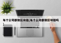 每个公司都做区块链[每个公司都做区块链吗]