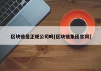 区块链是正规公司吗[区块链集团官网]