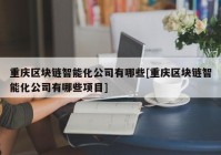 重庆区块链智能化公司有哪些[重庆区块链智能化公司有哪些项目]