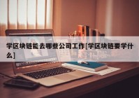 学区块链能去哪些公司工作[学区块链要学什么]