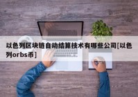 以色列区块链自动结算技术有哪些公司[以色列orbs币]