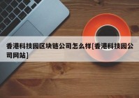 香港科技园区块链公司怎么样[香港科技园公司网站]