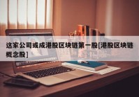 这家公司或成港股区块链第一股[港股区块链概念股]