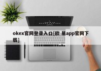 okex官网登录入口[欧 易app官网下载]